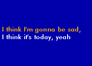 I nkrn1gonno besad,

IH nkifsiodoy,yeah