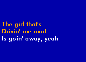 The girl ihoi's

Drivin' me mad
Is goin' away, yeah