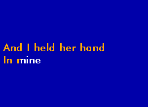 And I held her hand

In mine