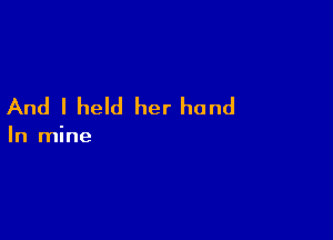 And I held her hand

In mine