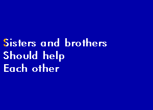 Sisters and brothers

Should help

Each other