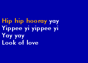 Hip hip hooray yoy
Yippee yi yippee yi

Yay yoy
Look of love