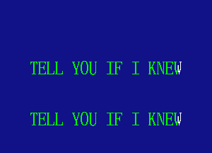 TELL YOU IF I KNEW

TELL YOU IF I KNEW