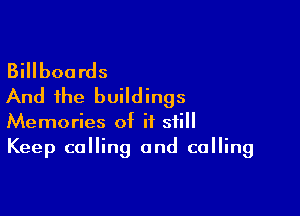 Billboards
And the buildings

Memories of it still
Keep calling and calling