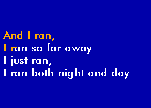 And I re n,

I run so far away

I lust r0 n,

I run both night and day