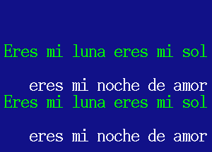 Eres mi luna eres mi sol

eres mi noche de amor
Eres m1 luna eres m1 sol

eres mi noche de amor