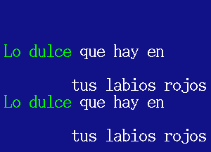 Lo dulce que hay en

tus labios rojos
Lo dulce que hay en

tus labios rojos