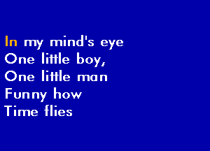 In my mind's eye
One little boy,

One Iiiile man
Funny how
Time flies