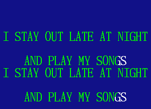 I STAY OUT LATE AT NIGHT

AND PLAY MY SONGS
I STAY OUT LATE AT NIGHT

AND PLAY MY SONGS