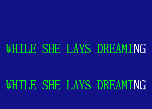 WHILE SHE LAYS DREAMING

WHILE SHE LAYS DREAMING