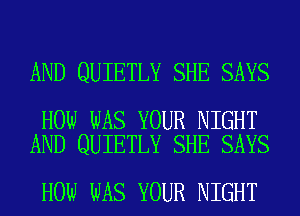 AND QUIETLY SHE SAYS

HOW WAS YOUR NIGHT
AND QUIETLY SHE SAYS

HOW WAS YOUR NIGHT