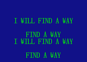 I WILL FIND A WAY

FIND A WAY
I WILL FIND A WAY

FIND A WAY