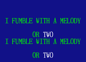 I FUMBLE WITH A MELODY

OR TWO
I FUMBLE WITH A MELODY

OR TWO