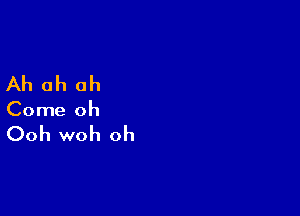 Ah ah ah

Come oh

Ooh woh oh