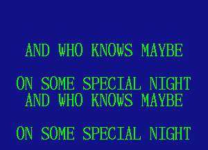 AND WHO KNOWS MAYBE

ON SOME SPECIAL NIGHT
AND WHO KNOWS MAYBE

ON SOME SPECIAL NIGHT