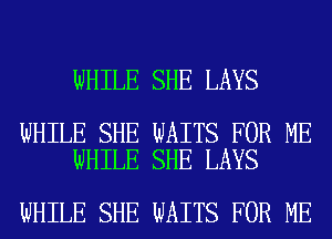 WHILE SHE LAYS

WHILE SHE WAITS FOR ME
WHILE SHE LAYS

WHILE SHE WAITS FOR ME