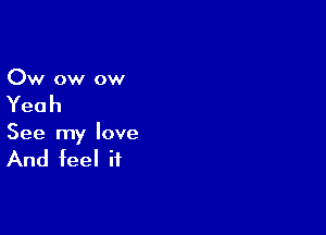 Ow ow ow

Yeah

See my love

And feel if