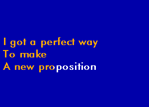 I got 0 perfect way

To make
A new proposition