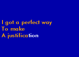 I got 0 perfect way

To mo ke
A iustifica iion