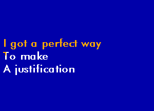 I got 0 perfect way

To mo ke
A iustifica iion