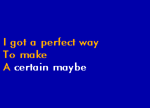 I got 0 perfect way

To make
A certain maybe