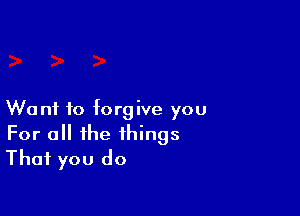 W0 nf to forgive you
For a the things
That you do