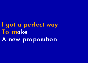 I got 0 perfect way

To make
A new proposition