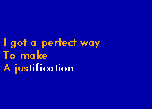 I got 0 perfect way

To mo ke
A iustifica iion