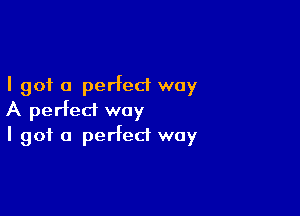 I got 0 perfect way

A perfect way
I got a perfect way