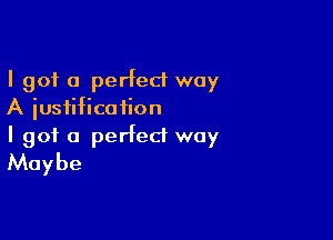 I got a perfect way
A justification

I got a perfect way
Maybe