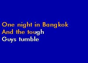 One night in Bangkok

And the tough
Guys fumble
