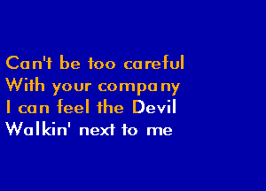 Can't be too careful
With your compo ny

I can feel the Devil
Walkin' next to me