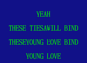 YEAH
THESE TIESAWILL BIND
THESEYOUNG EOVE BIND
YOUNG LOVE