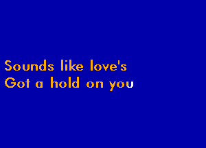 Sounds like Iove's

Got a hold on you