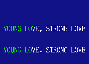 YOUNG LOVE, STRONG LOVE

YOUNG LOVE, STRONG LOVE