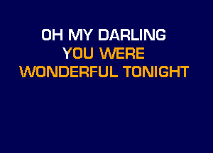 OH MY DARLING
YOU WERE
WONDERFUL TONIGHT