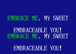 EMBRACE ME, MY SWEET

EMBRACEABLE YOU!
EMBRACE ME, MY SWEET

EMBRACEABLE YOU!