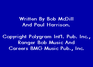 Written By Bob McDiII
And Paul Harrison.

Copyright Polygram InI'I. Pub. Inc.,

Ranger Bob Music And
Careers BMG Music Pub., Inc.
