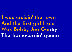 I was cruisin' the town
And the first girl I see
Was Bobby Joe Genfry

The homecomin' queen