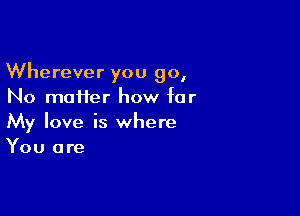 Wherever you go,
No maHer how far

My love is where
You are