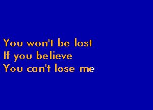 You won't be lost

If you believe
You can't lose me