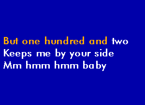 But one hundred and Mo

Keeps me by your side
Mm hmm hmm be by