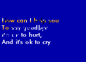 Innw can I F n'. you
To 5'1 'Juud-bg't'

I'h L r to hurt,
And it's ok to cry