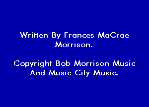 WriHen By Frances MoCroe
Morrison.

Copyright Bob Morrison Music
And Music City Music.