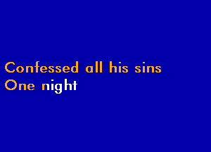 Confessed all his sins

One night