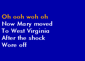 Oh ooh woh oh
Now Mary moved

To West Virginia
After the shock
Wore 0H