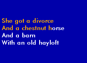 She got a divorce
And a chestnut horse

And a born
With an old haylofi