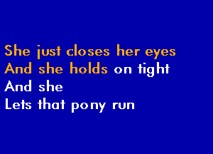 She iusf closes her eyes

And she holds on tight

And she
Leis that pony run