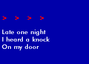 Late one night
I heard a knock
On my door