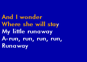 And I wonder

Where she will stay

My liiile runaway
A- run, run, run, run,
Runaway